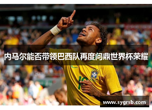 内马尔能否带领巴西队再度问鼎世界杯荣耀