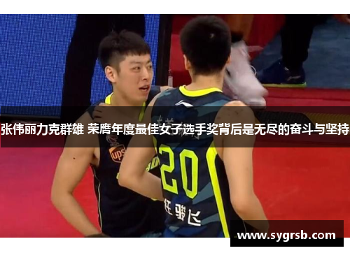 张伟丽力克群雄 荣膺年度最佳女子选手奖背后是无尽的奋斗与坚持