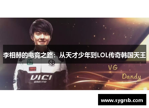 李相赫的电竞之路：从天才少年到LOL传奇韩国天王