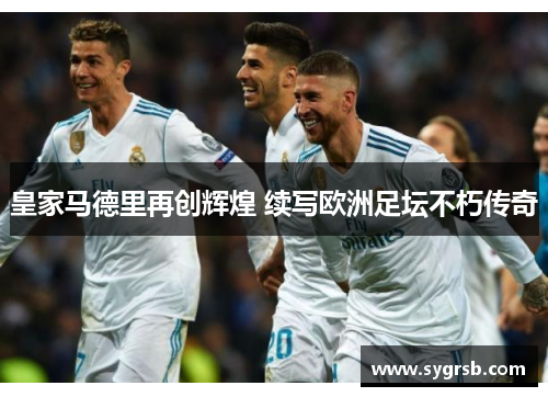 皇家马德里再创辉煌 续写欧洲足坛不朽传奇