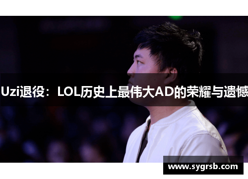 Uzi退役:LOL历史上最伟大AD的荣耀与遗憾 Uzi退役:LOL历史上最伟大AD的荣耀与遗憾