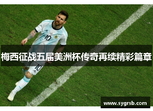 梅西征战五届美洲杯传奇再续精彩篇章 梅西征战五届美洲杯传奇再续精彩篇章