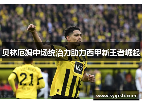 贝林厄姆中场统治力助力西甲新王者崛起