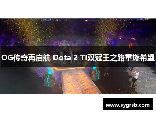 OG传奇再启航 Dota 2 TI双冠王之路重燃希望