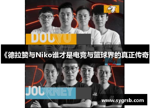 《德拉赞与Niko谁才是电竞与篮球界的真正传奇》