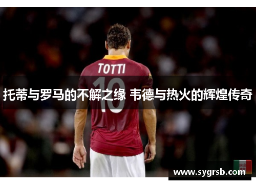托蒂与罗马的不解之缘 韦德与热火的辉煌传奇