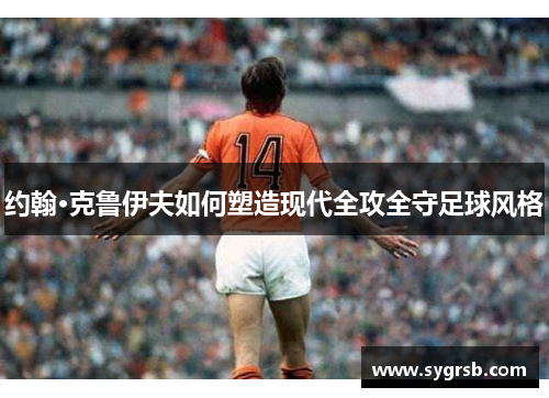 约翰·克鲁伊夫如何塑造现代全攻全守足球风格