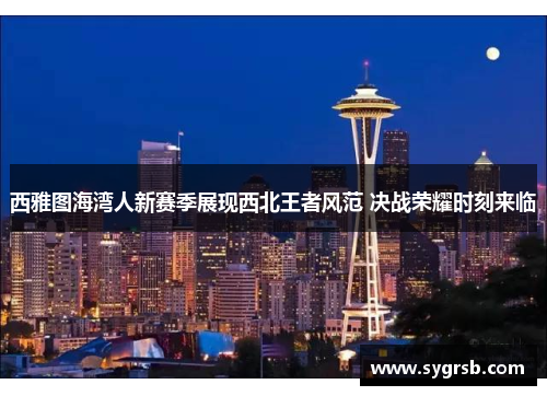 西雅图海湾人新赛季展现西北王者风范 决战荣耀时刻来临 西雅图海湾人新赛季展现西北王者风范 决战荣耀时刻来临