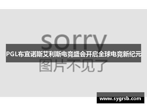PGL布宜诺斯艾利斯电竞盛会开启全球电竞新纪元