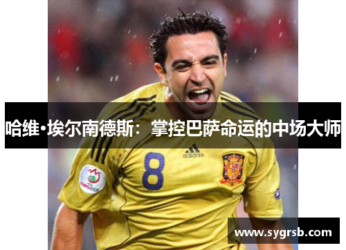 哈维·埃尔南德斯：掌控巴萨命运的中场大师