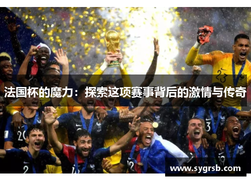 法国杯的魔力：探索这项赛事背后的激情与传奇