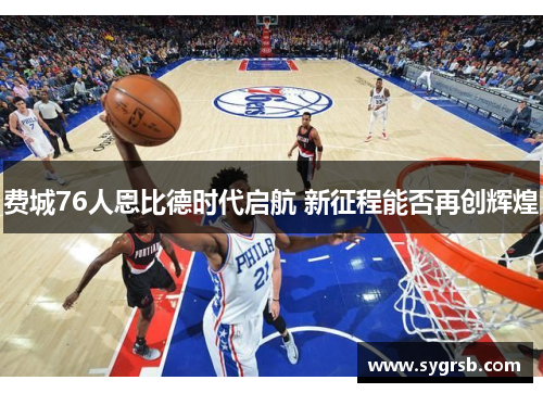 费城76人恩比德时代启航 新征程能否再创辉煌