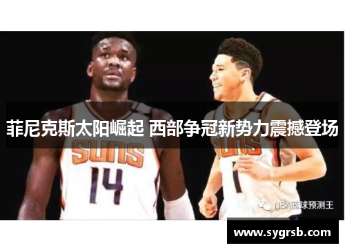 菲尼克斯太阳崛起 西部争冠新势力震撼登场