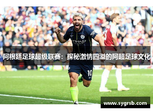 阿根廷足球超级联赛：探秘激情四溢的阿超足球文化