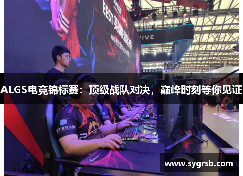 ALGS电竞锦标赛：顶级战队对决，巅峰时刻等你见证