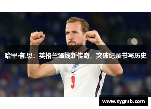 哈里·凯恩：英格兰锋线新传奇，突破纪录书写历史