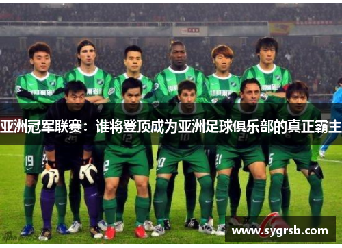 亚洲冠军联赛：谁将登顶成为亚洲足球俱乐部的真正霸主