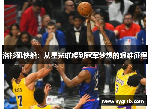 洛杉矶快船:从星光璀璨到冠军梦想的艰难征程 洛杉矶快船:从星光璀璨到冠军梦想的艰难征程