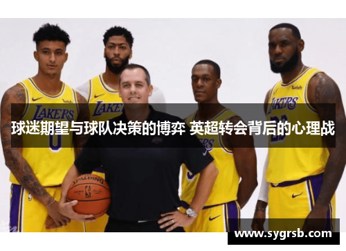 球迷期望与球队决策的博弈 英超转会背后的心理战