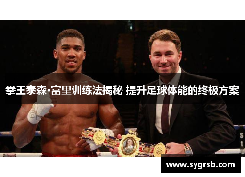 拳王泰森·富里训练法揭秘 提升足球体能的终极方案 拳王泰森·富里训练法揭秘 提升足球体能的终极方案