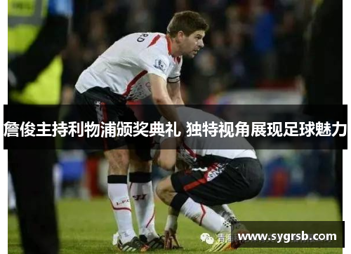 詹俊主持利物浦颁奖典礼 独特视角展现足球魅力