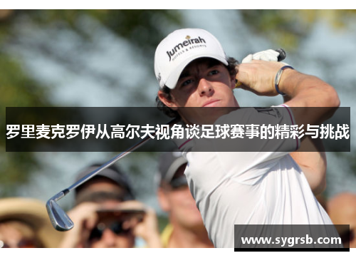 罗里麦克罗伊从高尔夫视角谈足球赛事的精彩与挑战