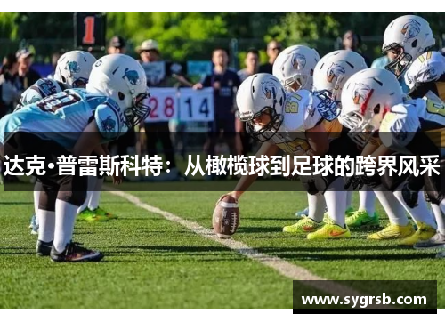 达克·普雷斯科特：从橄榄球到足球的跨界风采