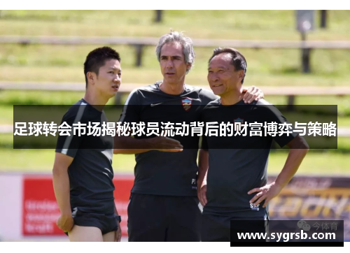 足球转会市场揭秘球员流动背后的财富博弈与策略