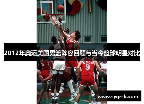 2012年奥运美国男篮阵容回顾与当今篮球明星对比