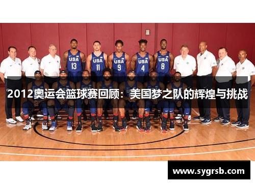 2012奥运会篮球赛回顾：美国梦之队的辉煌与挑战